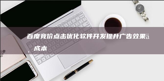 百度竞价点击优化软件开发：提升广告效果与成本控制